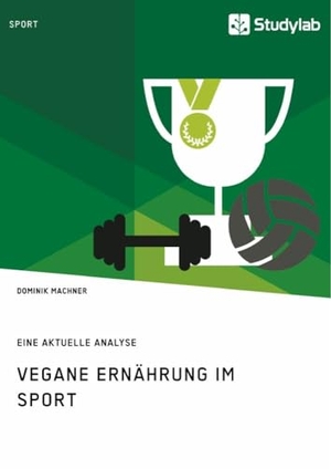 Machner, Dominik. Vegane Ernährung im Sport - Eine aktuelle Analyse. Studylab, 2018.