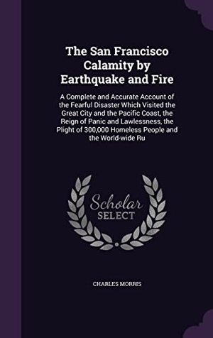 Morris, Charles. The San Francisco Calamity by Earthquake and Fire: A Complete and Accurate Account of the Fearful Disaster Which Visited the Great City and the Pacifi. Touchladybirdlucky Studios, 2016.
