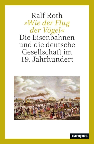Roth, Ralf. 'Wie der Flug der Vögel' - Die Eisenbahnen und die deutsche Gesellschaft im 19. Jahrhundert. Campus Verlag GmbH, 2026.
