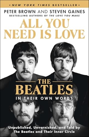 Brown, Peter / Steven Gaines. All You Need Is Love: The Beatles in Their Own Words - Unpublished, Unvarnished, and Told by the Beatles and Their Inner Circle. St. Martin's Publishing Group, 2025.