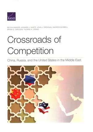 Wasser, Becca / Shatz, Howard J et al. Crossroads of Competition - China, Russia, and the United States in the Middle East. RAND Corporation, 2022.