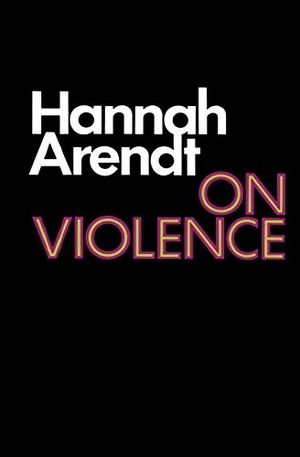 Arendt, Hannah. On Violence. Houghton Mifflin, 1970.