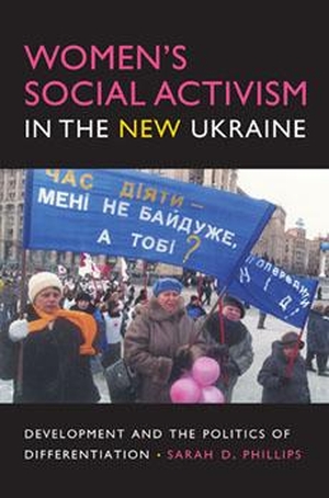 Phillips, Sarah D. Women's Social Activism in the New Ukraine - Development and the Politics of Differentiation. Indiana University Press, 2008.