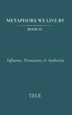Tele. Metaphors We Live By - Book IX: Influence, Persuasion, & Authority. Independently published, 2026.