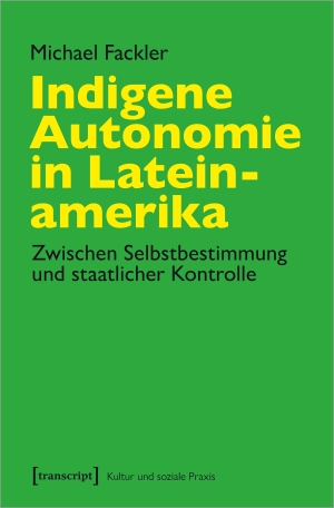 Fackler, Michael. Indigene Autonomie in Lateinamerika - Zwischen Selbstbestimmung und staatlicher Kontrolle. Transcript Verlag, 2021.