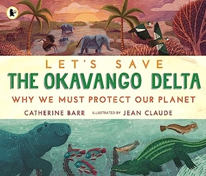 Barr, Catherine. Let's Save the Okavango Delta: Why we must protect our planet. Walker Books Ltd, 2024.