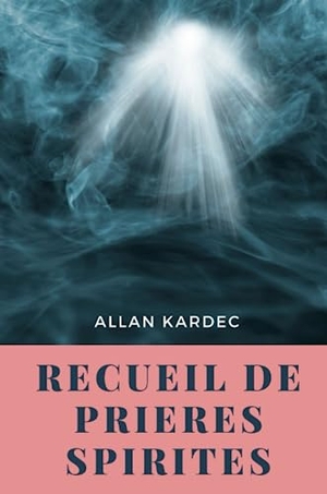 Kardec, Allan. Recueil de Prieres Spirites. Lulu.com, 2020.