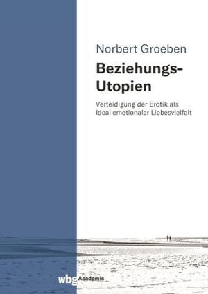 Groeben, Norbert. Beziehungs-Utopien - Verteidigung der Erotik als Ideal emotionaler Liebesvielfalt. wbg Academic, 2023.
