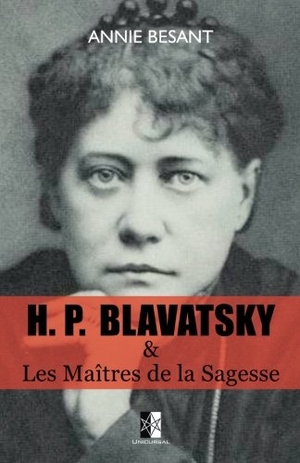 Blavatsky, Helena Petrovna / Annie Besant. H. P. BLAVATSKY et Les Maîtres de la Sagesse. Unicursal, 2018.