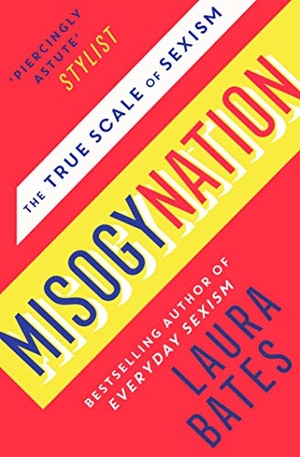 Bates, Laura. Misogynation - The True Scale of Sexism. Simon & Schuster UK Ltd, 2019.