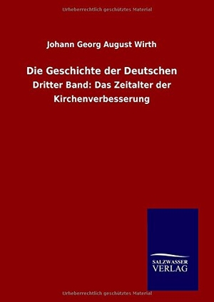 Wirth, Johann Georg August. Die Geschichte der Deutschen - Dritter Band: Das Zeitalter der Kirchenverbesserung. Outlook, 2015.
