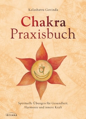 Govinda, Kalashatra. Chakra-Praxisbuch - Spirituelle Übungen für Gesundheit, Harmonie und innere Kraft. Irisiana, 2012.