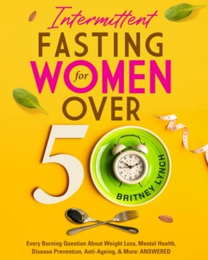 Lynch, Britney / Baz Thompson. Intermittent Fasting for Women Over 50 - Every Burning Question About Weight Loss, Mental Health, Disease Prevention, Anti-Aging, and More: ANSWERED!. Baz Thompson, 2021.