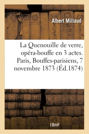 Millaud, Albert. La Quenouille de verre, opéra-bouffe en 3 actes. Paris, Bouffes-parisiens, 7 novembre 1873. Hachette Livre, 2018.