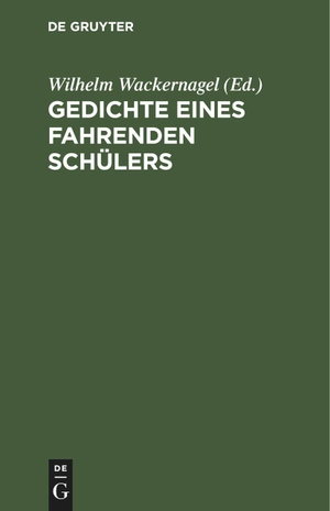 Wackernagel, Wilhelm (Hrsg.). Gedichte eines fahrenden Schülers. De Gruyter, 1829.