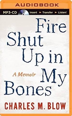 Blow, Charles M.. Fire Shut Up in My Bones: A Memoir. Audio Holdings, 2014.