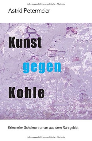 Petermeier, Astrid. KUNST GEGEN KOHLE - Krimineller Schelmenroman aus dem Ruhrgebiet. tredition, 2017.