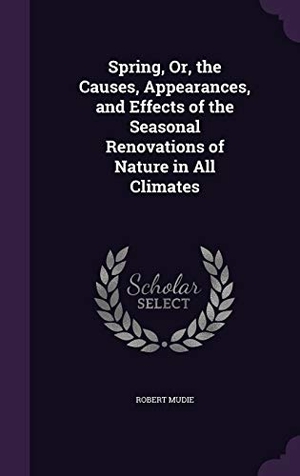 Mudie, Robert. Spring, Or, the Causes, Appearances, and Effects of the Seasonal Renovations of Nature in All Climates. Touchladybirdlucky Studios, 2015.