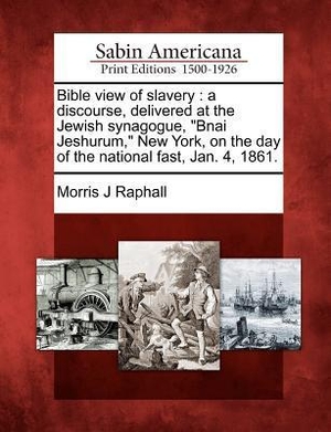 Raphall, Morris J.. Bible View of Slavery: A Discourse, Delivered at the Jewish Synagogue, Bnai Jeshurum, New York, on the Day of the National Fast, Jan. 4, 1861. GALE SABIN AMERICANA, 2012.