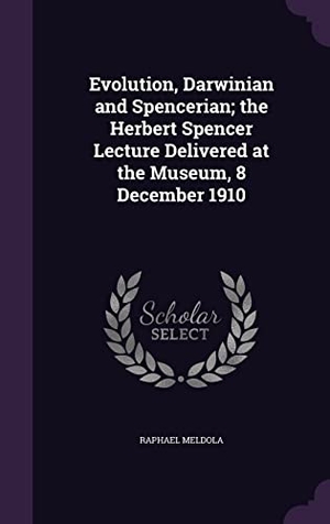 Meldola, Raphael. Evolution, Darwinian and Spencerian; the Herbert Spencer Lecture Delivered at the Museum, 8 December 1910. Touchladybirdlucky Studios, 2016.