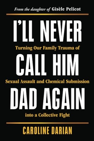 Darian, Caroline. I'll Never Call Him Dad Again - Turning Our Family Trauma of Sexual Assault and Chemical Submission Into a Collective Fight. Sourcebooks, 2025.