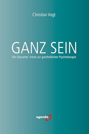 Vogt, Christian. Ganz Sein - Von Descartes' Irrtum zur ganzheitlichen Psychotherapie. agenda Verlag GmbH & Co., 2025.