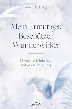 Keil, Verena (Hrsg.). Mein Ermutiger, Beschützer, Wunderwirker - 33 wahre Erlebnisse mit Jesus im Alltag. Gerth Medien GmbH, 2026.