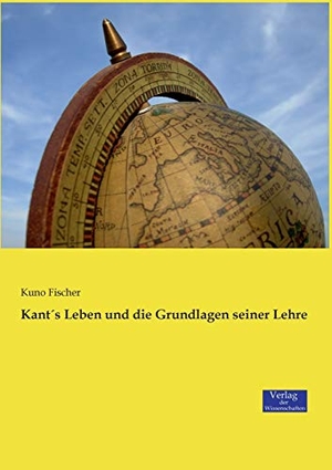 Fischer, Kuno. Kant´s Leben und die Grundlagen seiner Lehre. Vero Verlag, 2019.
