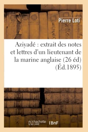 Loti, Pierre. Aziyadé Extrait Des Notes Et Lettres d'Un Lieutenant de la Marine Anglaise (26 Éd) (Éd.1895). Hachette Livre, 2022.