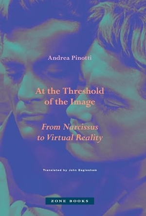 Pinotti, Andrea. At the Threshold of the Image - From Narcissus to Virtual Reality. Zone Books, 2025.