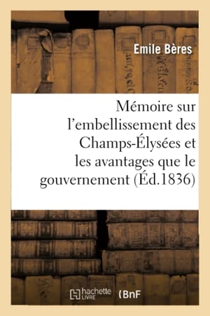 Bères. Mémoire sur l'embellissement des Champs-Élysées et les avantages que le gouvernement - et la population parisienne doivent en retirer. Hachette Livre, 2018.