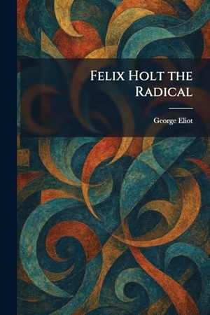 Eliot, George. Felix Holt the Radical. British Library, Historical Print Editions, 2026.