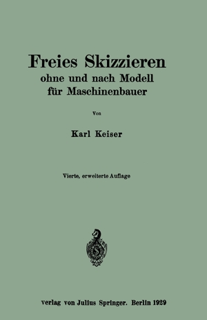 Keiser, Karl. Freies Skizzieren ohne und nach Modell für Maschinenbauer - Ein Lehr- und Aufgabenbuch für den Unterricht. Springer Berlin Heidelberg, 1929.