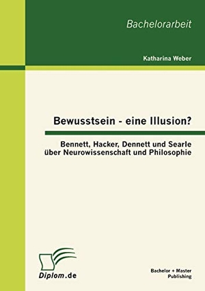 Weber, Katharina. Bewusstsein - eine Illusion?: Bennett, Hacker, Dennett und Searle über Neurowissenschaft und Philosophie. Bachelor + Master Publishing, 2012.