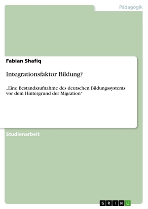 Shafiq, Fabian. Integrationsfaktor Bildung? - ¿Eine Bestandsaufnahme des deutschen Bildungssystems vor dem Hintergrund der Migration¿. GRIN Verlag, 2010.