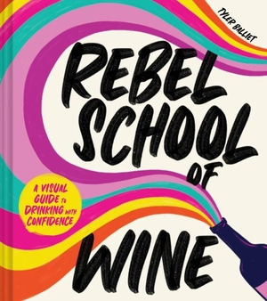 Balliet, Tyler. Rebel School of Wine - A Visual Guide to Drinking with Confidence. Harper Collins Publ. USA, 2024.