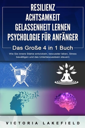Lakefield, Victoria. RESILIENZ - ACHTSAMKEIT - GELASSENHEIT LERNEN - PSYCHOLOGIE FÜR ANFÄNGER - Das Große 4 in1 Buch: Wie Sie innere Stärke entwickeln, bewusster leben, Stress bewältigen und das Unterbewusstsein steuern. EoB, 2024.