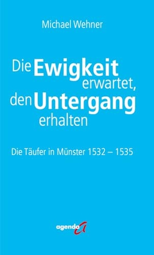 Wehner, Michael. Die Ewigkeit erwartet, den Untergang erhalten - Die Täufer in Münster 1532 - 1535. agenda Verlag GmbH & Co., 2025.