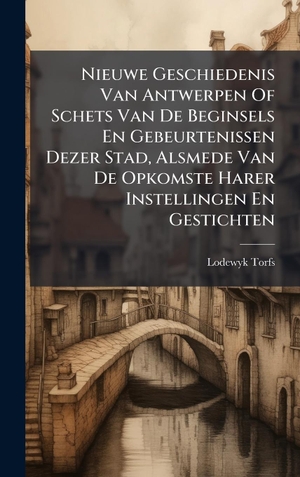 Torfs, Lodewyk. Nieuwe Geschiedenis Van Antwerpen Of Schets Van De Beginsels En Gebeurtenissen Dezer Stad, Alsmede Van De Opkomste Harer Instellingen En Gestichten. Tradd Street Press, 2025.