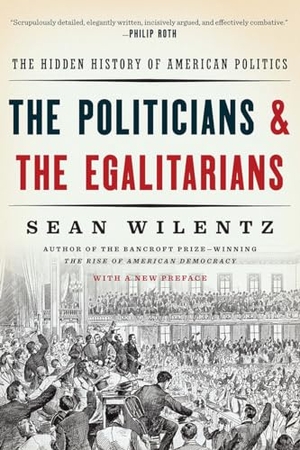 Wilentz, Sean. The Politicians and the Egalitarians - The Hidden History of American Politics. W. W. Norton & Company, 2017.