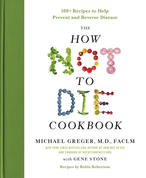 Greger, Michael / Gene Stone. The How Not to Die Cookbook - 100+ Recipes to Help Prevent and Reverse Disease. Flatiron Books, 2017.