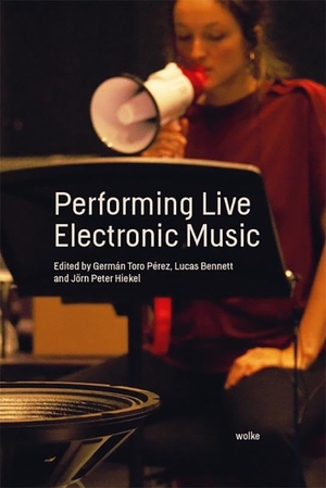 Bennett, Lucas / Jörn Peter Hiekel et al (Hrsg.). Performing Live Electronic Music. Wolke Verlagsges. Mbh, 2024.