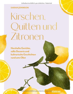 Johnson, Sarah. Kirschen, Quitten und Zitronen - Herzhafte Gerichte, süße Desserts und kulinarische Geschichten rund ums Obst. Kochbuch mit Obst-Rezepte mal anders: vom Obst Kuchen bis zur fruchtigen Suppe.. Stiebner Verlag GmbH, 2026.