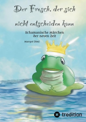 Dimi, Margot. Der Frosch, der sich nicht entscheiden kann. Ein Märchen für Kinder und Erwachsene - Schamanische Märchen der neuen Zeit. tredition, 2021.