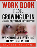 Workbook For Growing Up In Alcoholism, Violence & Dysfunction: Wakening and Listening To Our Inner Child