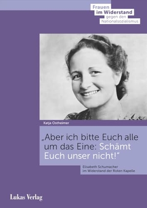 Ostheimer, Katja. Aber ich bitte Euch alle um das Eine: Schämt Euch unser nicht! - Elisabeth Schumacher im Widerstand der Roten Kapelle. Lukas Verlag, 2024.