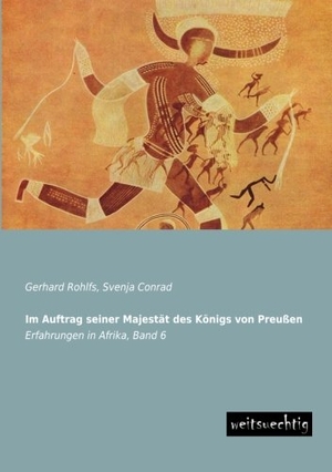 Rohlfs, Gerhard. Im Auftrag seiner Majestät des Königs von Preußen - Erfahrungen in Afrika, Band 6. weitsuechtig, 2013.