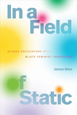 Bliss, James. In a Field of Static - Missed Encounters with Black Feminist Theorizing. Duke University Press, 2026.