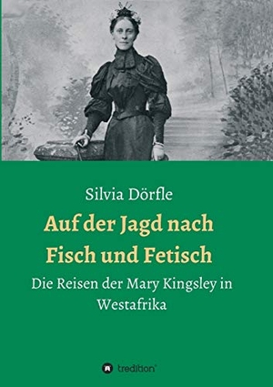 Dörfle, Silvia. Auf der Jagd nach Fisch und Fetisch - Die Reisen der Mary Kingsley in Westafrika. tredition, 2019.