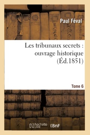 Féval, Paul. Les tribunaux secrets - ouvrage historique. T6. Hachette Livre, 2022.